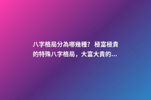 八字格局分為哪幾種？ 極富極貴的特殊八字格局，大富大貴的八字特征 什么八字必大富-第1張-觀點-玄機派
